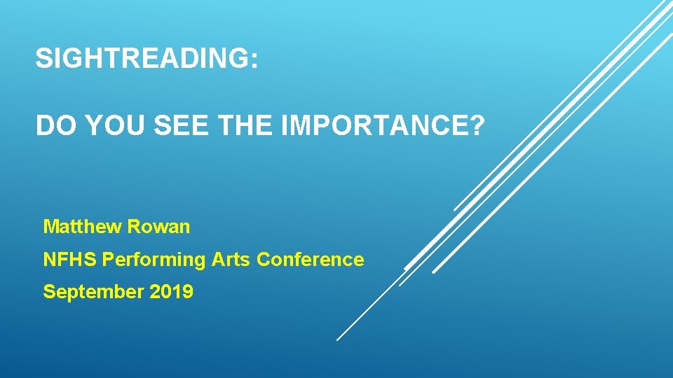 SIGHTREADING: DO YOU SEE THE IMPORTANCE? Matthew Rowan NFHS Performing Arts Conference September 2019 SIGHTREADING: DO YOU SEE THE IMPORTANCE? Matthew Rowan NFHS Performing Arts Conference September 2019