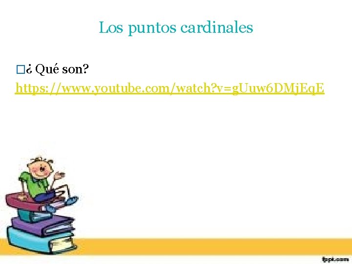 Los puntos cardinales �¿ Qué son? https: //www. youtube. com/watch? v=g. Uuw 6 DMj.