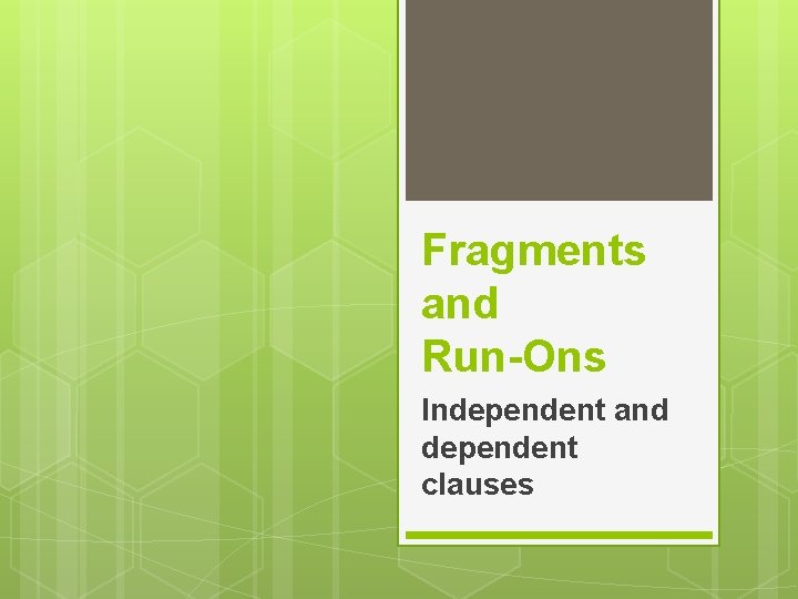 Fragments and Run-Ons Independent and dependent clauses 