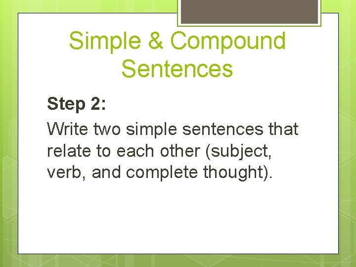 Simple & Compound Sentences Step 2: Write two simple sentences that relate to each