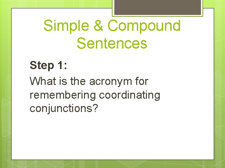 Simple & Compound Sentences Step 1: What is the acronym for remembering coordinating conjunctions?
