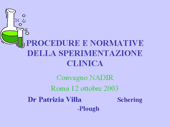 PROCEDURE E NORMATIVE DELLA SPERIMENTAZIONE CLINICA Convegno NADIR Roma 12 ottobre 2003 Dr Patrizia