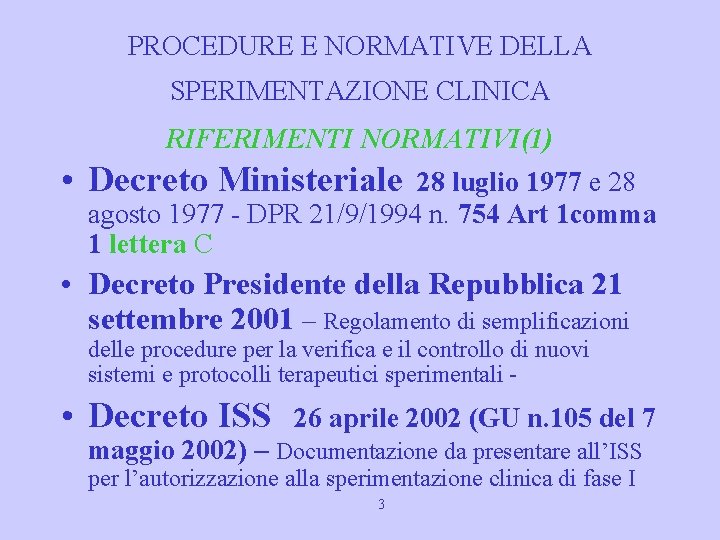 PROCEDURE E NORMATIVE DELLA SPERIMENTAZIONE CLINICA RIFERIMENTI NORMATIVI(1) • Decreto Ministeriale 28 luglio 1977