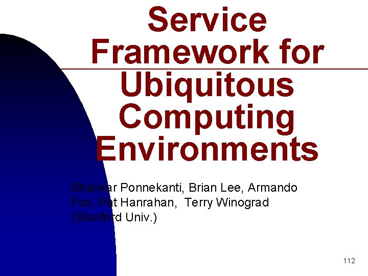 Service Framework for Ubiquitous Computing Environments Shankar Ponnekanti, Brian Lee, Armando Fox, Pat Hanrahan, Service Framework for Ubiquitous Computing Environments Shankar Ponnekanti, Brian Lee, Armando Fox, Pat Hanrahan,
