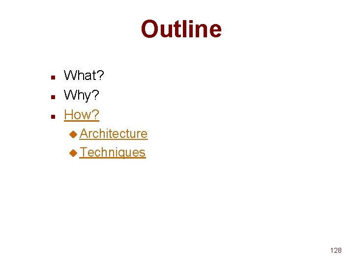 Outline n n n What? Why? How? u Architecture u Techniques 128 Outline n n n What? Why? How? u Architecture u Techniques 128
