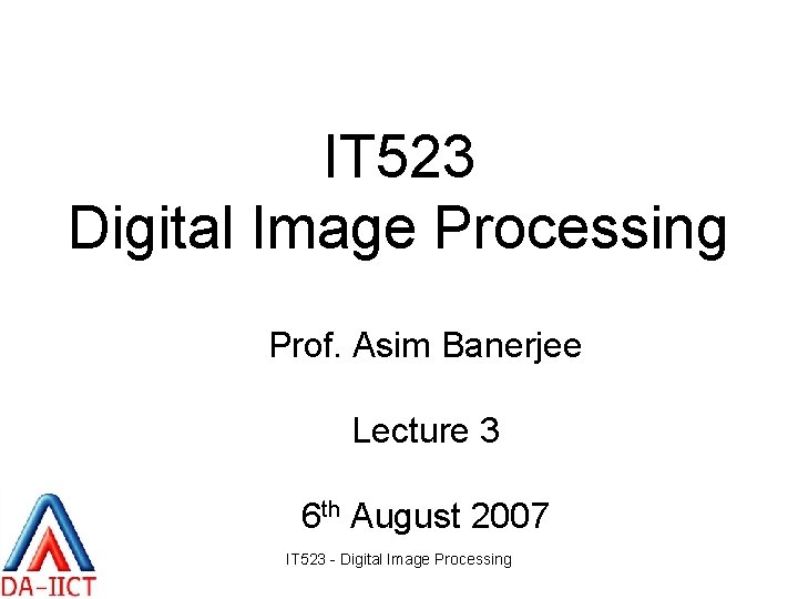 IT 523 Digital Image Processing Prof. Asim Banerjee Lecture 3 6 th August 2007