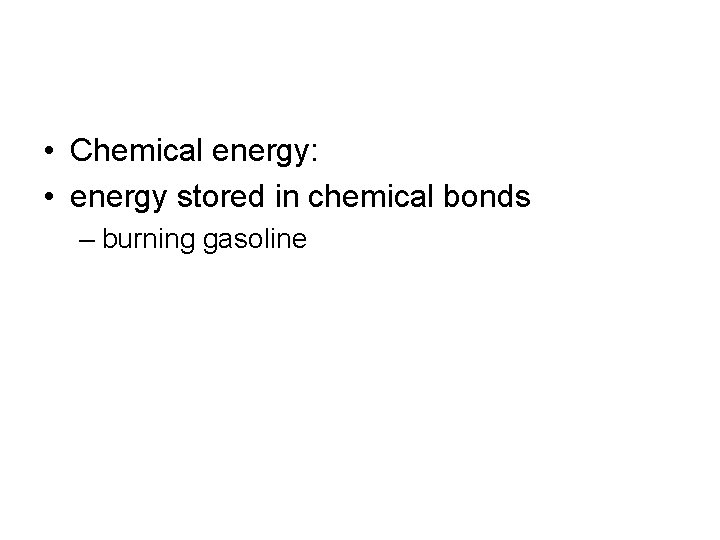  • Chemical energy: • energy stored in chemical bonds – burning gasoline 