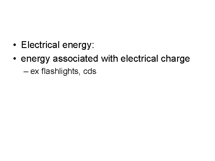  • Electrical energy: • energy associated with electrical charge – ex flashlights, cds
