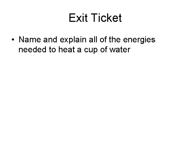 Exit Ticket • Name and explain all of the energies needed to heat a