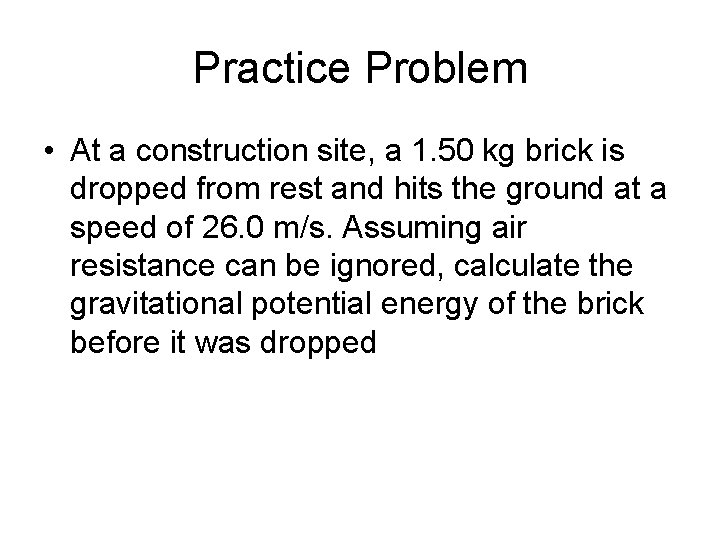 Practice Problem • At a construction site, a 1. 50 kg brick is dropped