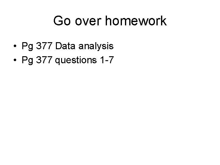 Go over homework • Pg 377 Data analysis • Pg 377 questions 1 -7