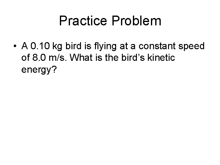 Practice Problem • A 0. 10 kg bird is flying at a constant speed
