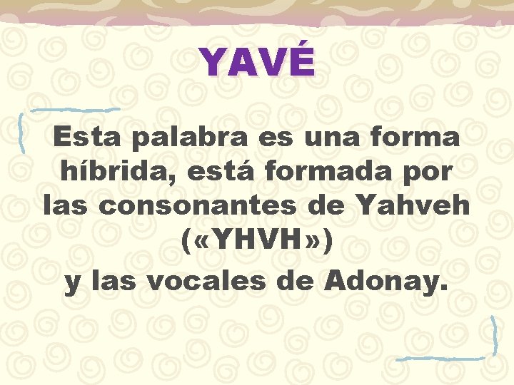 YAVÉ Esta palabra es una forma híbrida, está formada por las consonantes de Yahveh