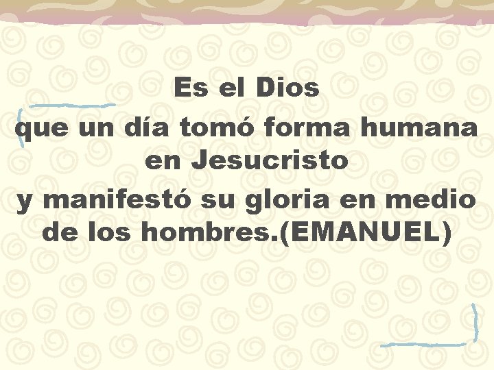 Es el Dios que un día tomó forma humana en Jesucristo y manifestó su