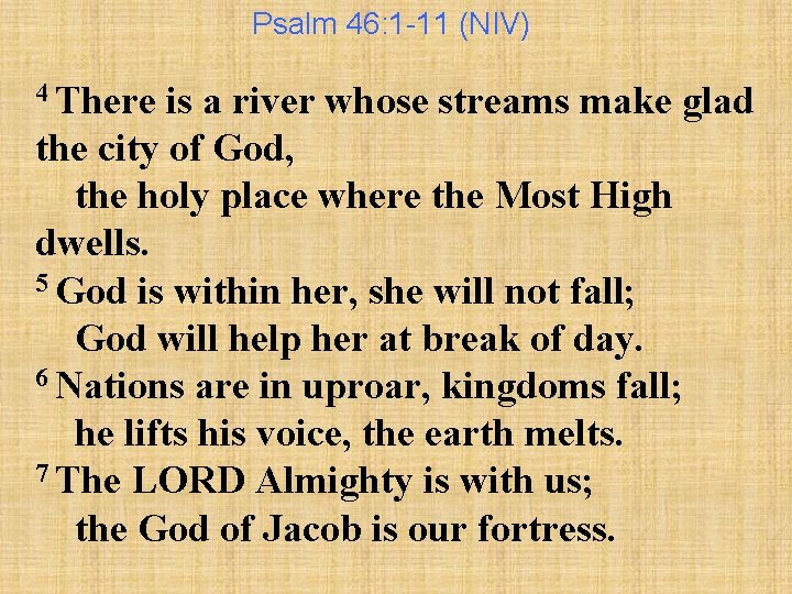 Psalm 46: 1 -11 (NIV) 4 There is a river whose streams make glad