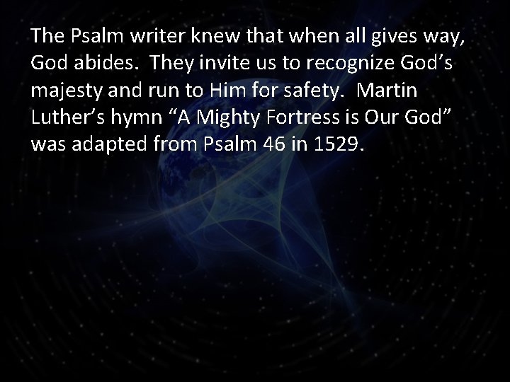 The Psalm writer knew that when all gives way, God abides. They invite us