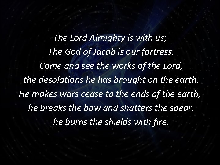 The Lord Almighty is with us; The God of Jacob is our fortress. Come