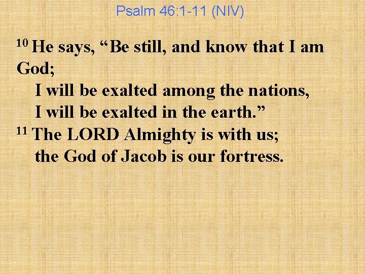 Psalm 46: 1 -11 (NIV) 10 He says, “Be still, and know that I