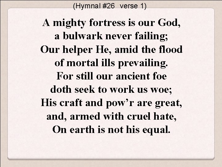 (Hymnal #26　verse 1) A mighty fortress is our God, a bulwark never failing; Our