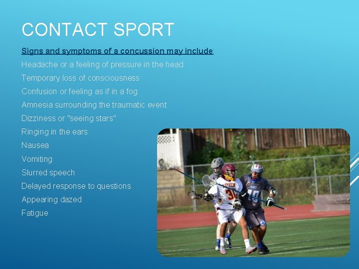 CONTACT SPORT Signs and symptoms of a concussion may include: Headache or a feeling