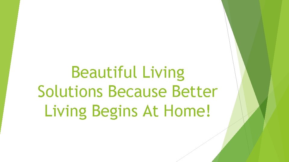 Beautiful Living Solutions Because Better Living Begins At Home! 