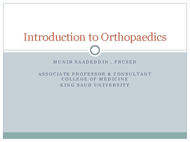 Introduction to Orthopaedics MUNIR SAADEDDIN , FRCSED ASSOCIATE PROFESSOR & CONSULTANT COLLEGE OF MEDICINE