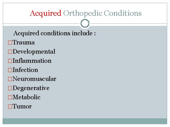 Acquired Orthopedic Conditions Acquired conditions include : �Trauma �Developmental �Inflammation �Infection �Neuromuscular �Degenerative �Metabolic