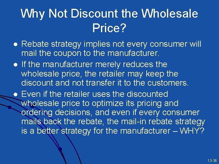 Why Not Discount the Wholesale Price? l l l Rebate strategy implies not every