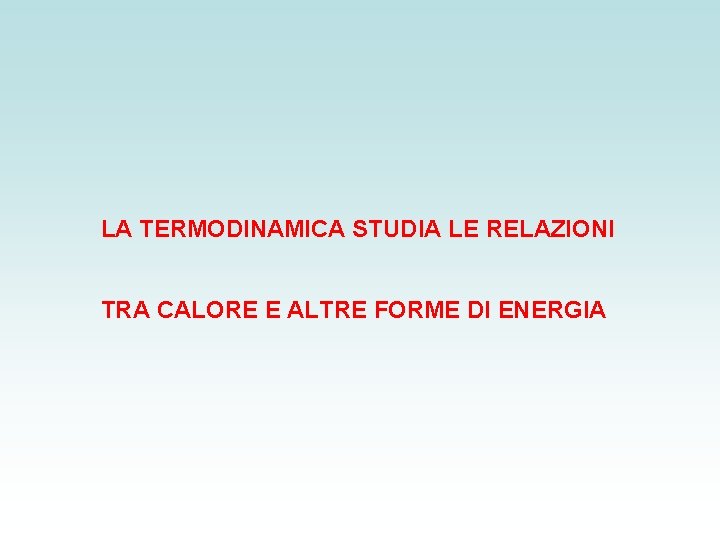 LA TERMODINAMICA STUDIA LE RELAZIONI TRA CALORE E ALTRE FORME DI ENERGIA 