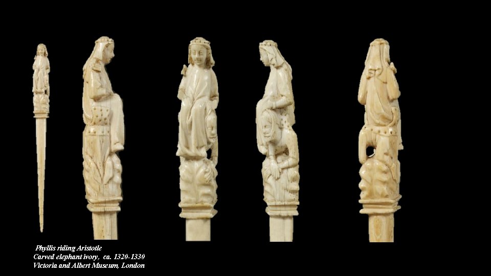 Phyllis riding Aristotle Carved elephant ivory, ca. 1320 -1330 Victoria and Albert Museum, London