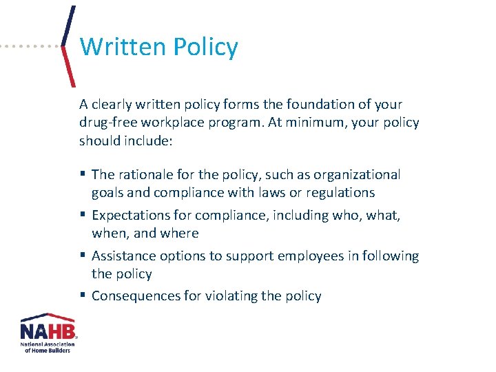Written Policy A clearly written policy forms the foundation of your drug-free workplace program.