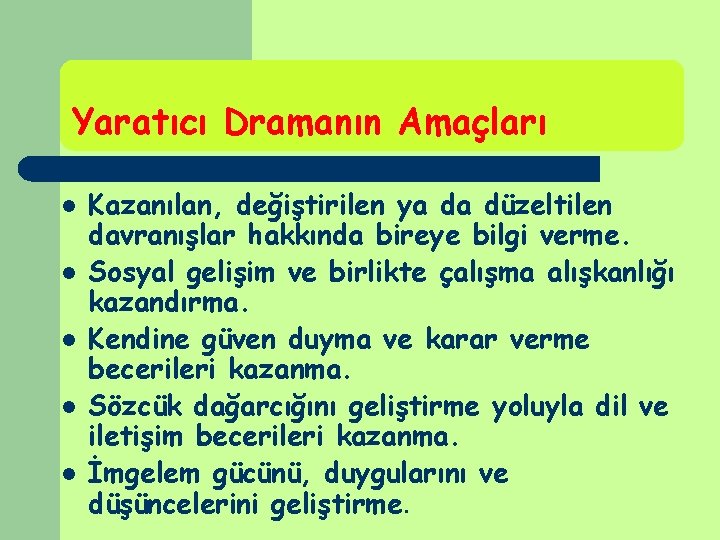 Yaratıcı Dramanın Amaçları l l l Kazanılan, değiştirilen ya da düzeltilen davranışlar hakkında bireye Yaratıcı Dramanın Amaçları l l l Kazanılan, değiştirilen ya da düzeltilen davranışlar hakkında bireye
