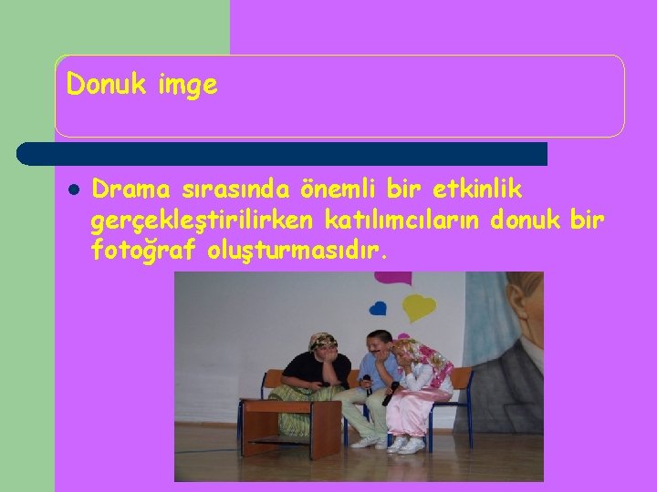 Donuk imge l Drama sırasında önemli bir etkinlik gerçekleştirilirken katılımcıların donuk bir fotoğraf oluşturmasıdır. Donuk imge l Drama sırasında önemli bir etkinlik gerçekleştirilirken katılımcıların donuk bir fotoğraf oluşturmasıdır.