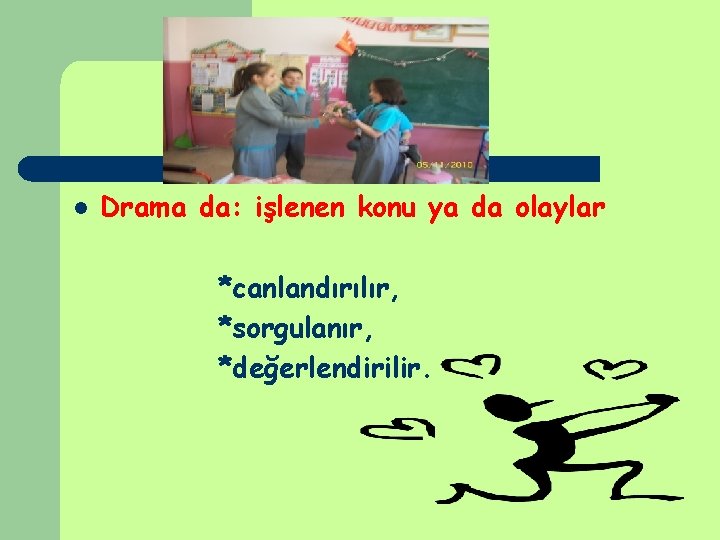 l Drama da: işlenen konu ya da olaylar *canlandırılır, *sorgulanır, *değerlendirilir. l Drama da: işlenen konu ya da olaylar *canlandırılır, *sorgulanır, *değerlendirilir.