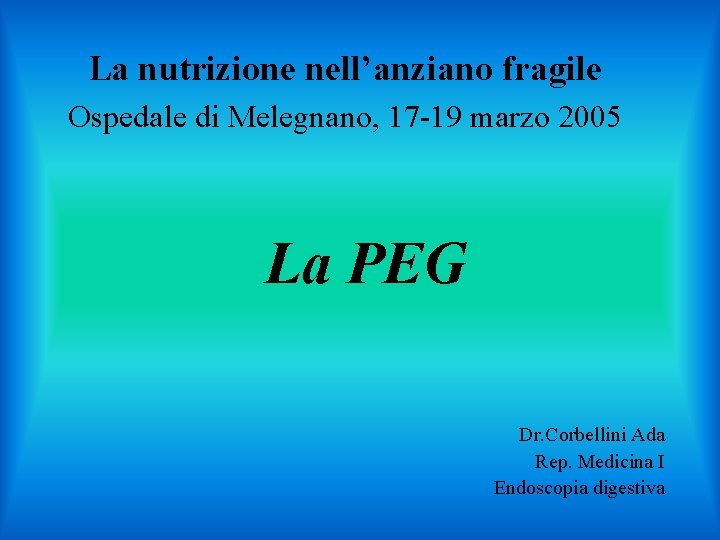 La nutrizione nell’anziano fragile Ospedale di Melegnano, 17 -19 marzo 2005 La PEG Dr.