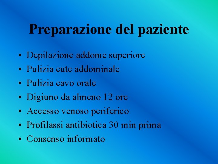 Preparazione del paziente • • Depilazione addome superiore Pulizia cute addominale Pulizia cavo orale