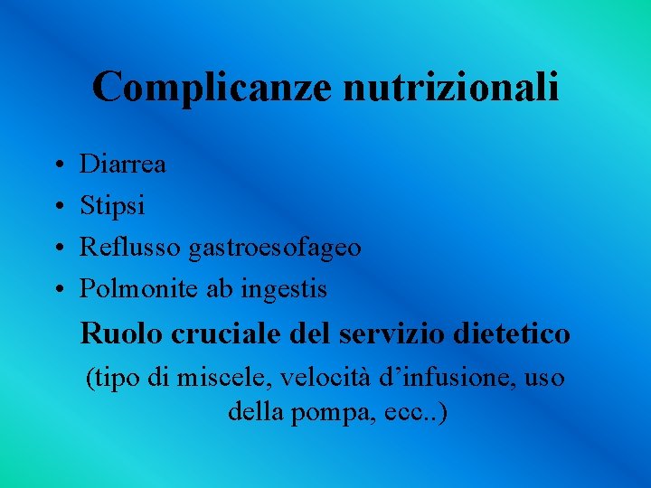 Complicanze nutrizionali • • Diarrea Stipsi Reflusso gastroesofageo Polmonite ab ingestis Ruolo cruciale del