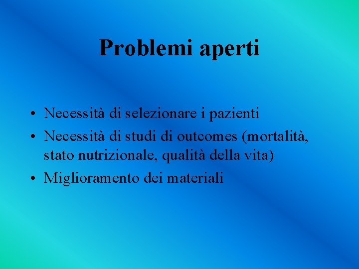 Problemi aperti • Necessità di selezionare i pazienti • Necessità di studi di outcomes