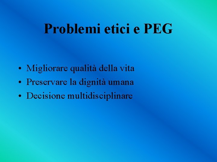 Problemi etici e PEG • Migliorare qualità della vita • Preservare la dignità umana