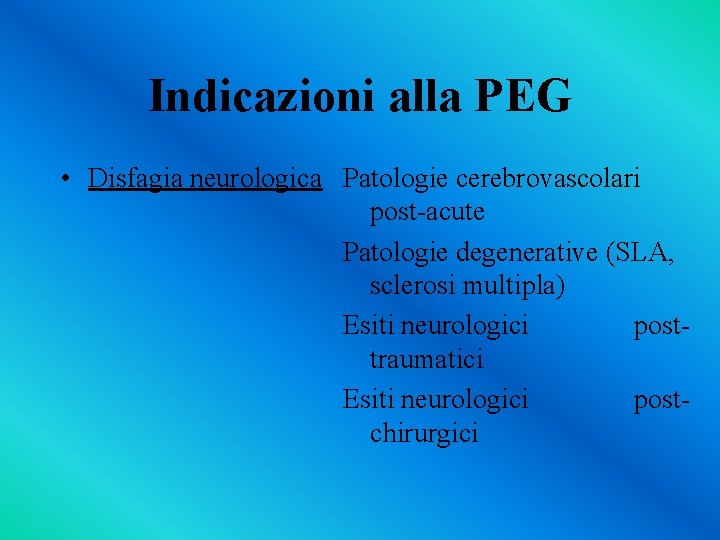 Indicazioni alla PEG • Disfagia neurologica Patologie cerebrovascolari post-acute Patologie degenerative (SLA, sclerosi multipla)