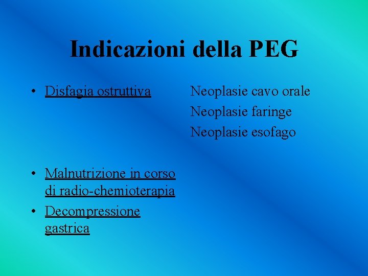 Indicazioni della PEG • Disfagia ostruttiva • Malnutrizione in corso di radio-chemioterapia • Decompressione