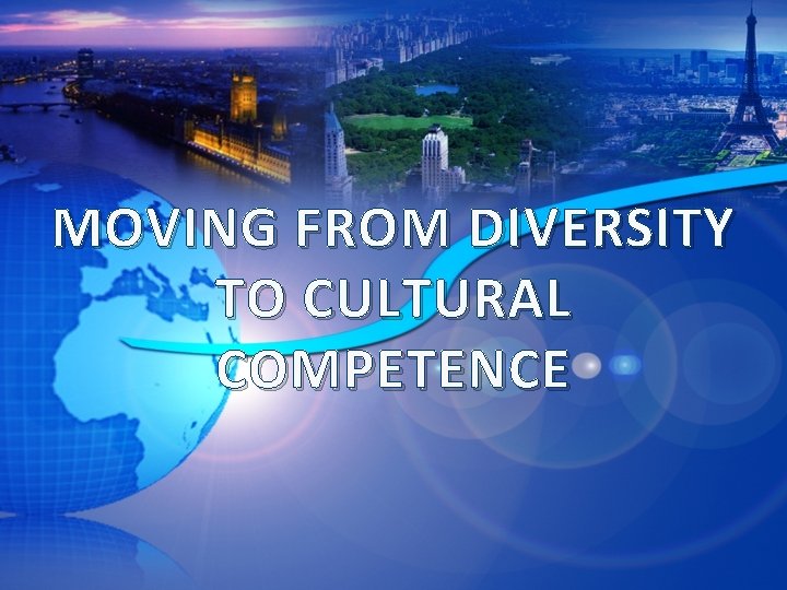 MOVING FROM DIVERSITY TO CULTURAL COMPETENCE 
