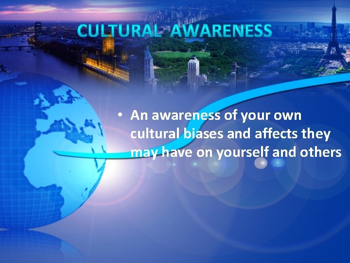  • An awareness of your own cultural biases and affects they may have