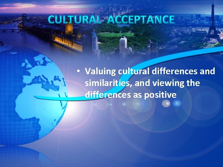  • Valuing cultural differences and similarities, and viewing the differences as positive 