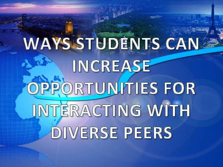 WAYS STUDENTS CAN INCREASE OPPORTUNITIES FOR INTERACTING WITH DIVERSE PEERS 