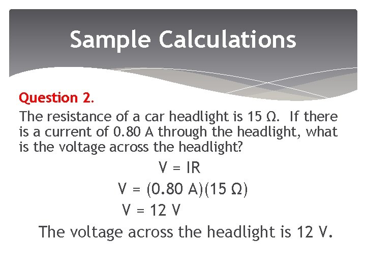 Sample Calculations Question 2. The resistance of a car headlight is 15 Ω. If