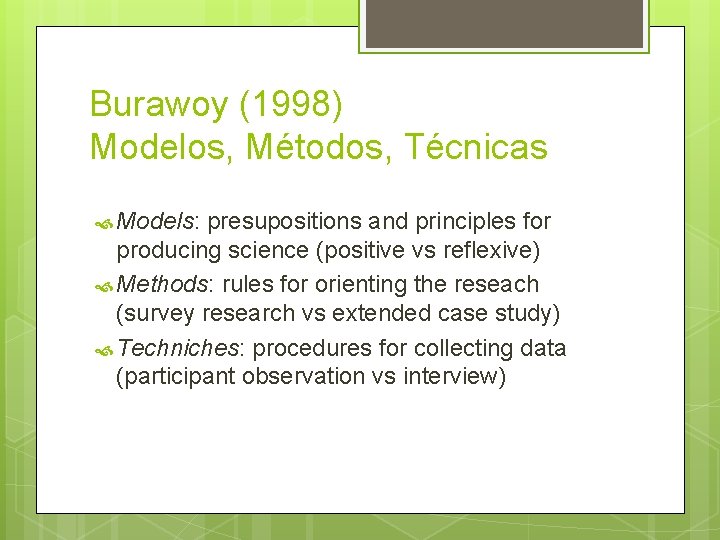 Burawoy (1998) Modelos, Métodos, Técnicas Models: presupositions and principles for producing science (positive vs