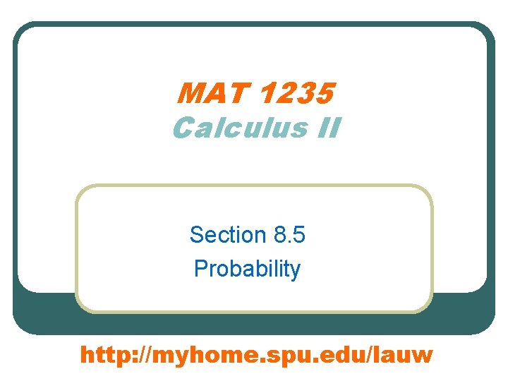 MAT 1235 Calculus II Section 8. 5 Probability http: //myhome. spu. edu/lauw 