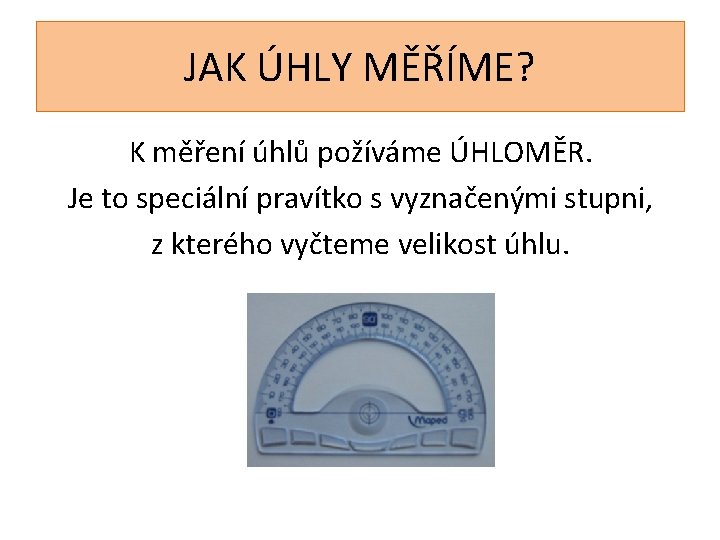 JAK ÚHLY MĚŘÍME? K měření úhlů požíváme ÚHLOMĚR. Je to speciální pravítko s vyznačenými