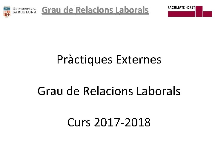 Grau de Relacions Laborals Pràctiques Externes Grau de Relacions Laborals Curs 2017 -2018 